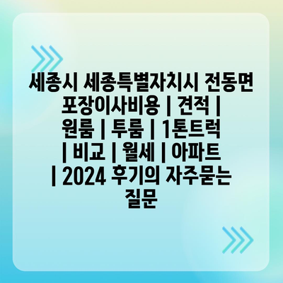 세종시 세종특별자치시 전동면 포장이사비용 | 견적 | 원룸 | 투룸 | 1톤트럭 | 비교 | 월세 | 아파트 | 2024 후기