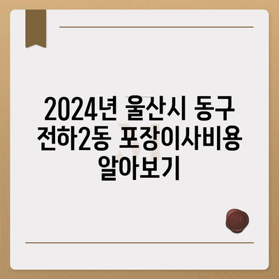 울산시 동구 전하2동 포장이사비용 | 견적 | 원룸 | 투룸 | 1톤트럭 | 비교 | 월세 | 아파트 | 2024 후기