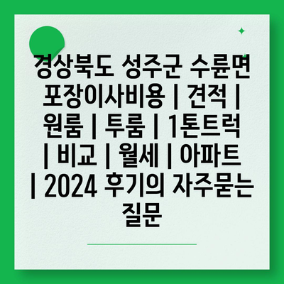 경상북도 성주군 수륜면 포장이사비용 | 견적 | 원룸 | 투룸 | 1톤트럭 | 비교 | 월세 | 아파트 | 2024 후기