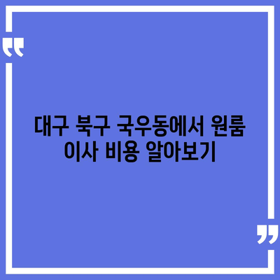 대구시 북구 국우동 포장이사비용 | 견적 | 원룸 | 투룸 | 1톤트럭 | 비교 | 월세 | 아파트 | 2024 후기