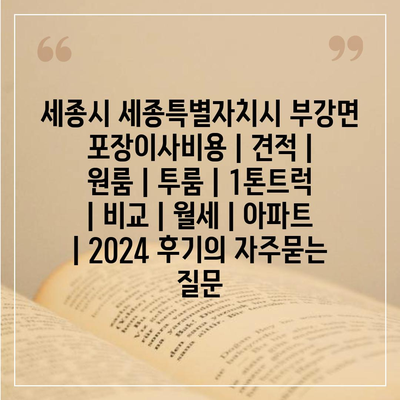 세종시 세종특별자치시 부강면 포장이사비용 | 견적 | 원룸 | 투룸 | 1톤트럭 | 비교 | 월세 | 아파트 | 2024 후기