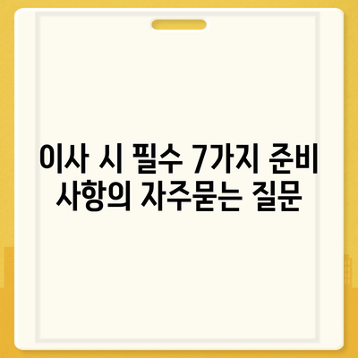 이사 시 필수 7가지 준비 사항