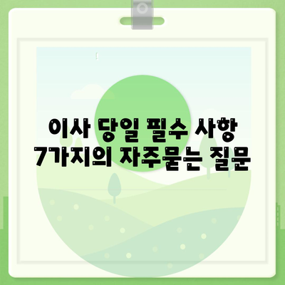 이사 당일 필수 사항 7가지