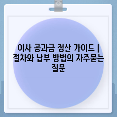 이사 공과금 정산 가이드 | 절차와 납부 방법