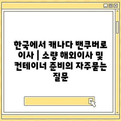 한국에서 캐나다 밴쿠버로 이사 | 소량 해외이사 및 컨테이너 준비