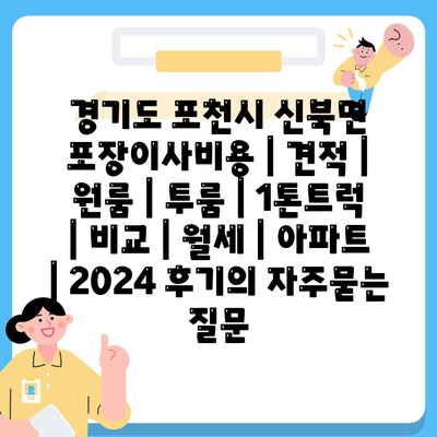 경기도 포천시 신북면 포장이사비용 | 견적 | 원룸 | 투룸 | 1톤트럭 | 비교 | 월세 | 아파트 | 2024 후기