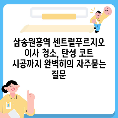 삼송원흥역 센트럴푸르지오 이사 청소, 탄성 코트 시공까지 완벽히