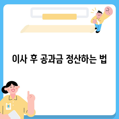 이사 공과금 정산 가이드 | 알아두면 유리!