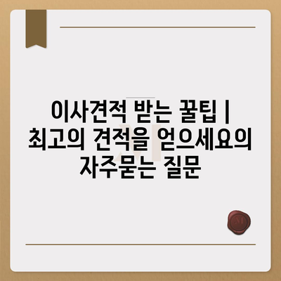 이사견적 받는 꿀팁 | 최고의 견적을 얻으세요