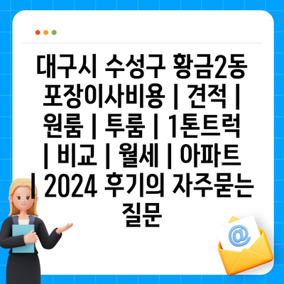 대구시 수성구 황금2동 포장이사비용 | 견적 | 원룸 | 투룸 | 1톤트럭 | 비교 | 월세 | 아파트 | 2024 후기