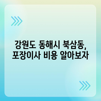 강원도 동해시 북삼동 포장이사비용 | 견적 | 원룸 | 투룸 | 1톤트럭 | 비교 | 월세 | 아파트 | 2024 후기