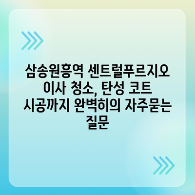 삼송원흥역 센트럴푸르지오 이사 청소, 탄성 코트 시공까지 완벽히