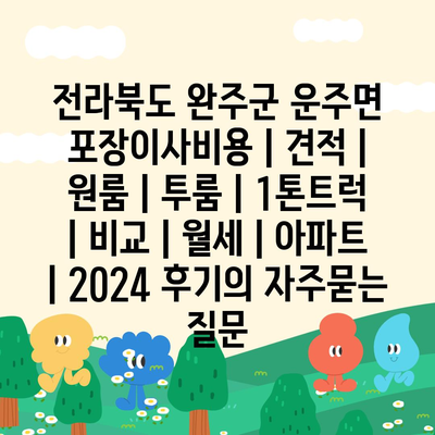 전라북도 완주군 운주면 포장이사비용 | 견적 | 원룸 | 투룸 | 1톤트럭 | 비교 | 월세 | 아파트 | 2024 후기