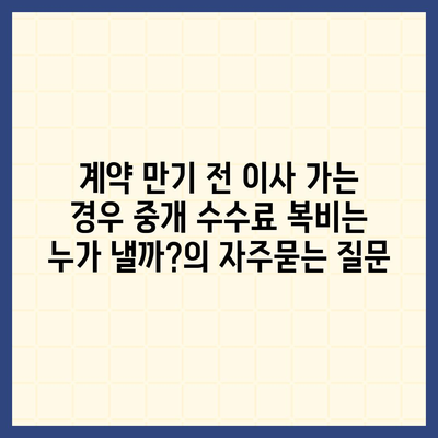 계약 만기 전 이사 가는 경우 중개 수수료 복비는 누가 낼까?