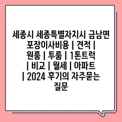 세종시 세종특별자치시 금남면 포장이사비용 | 견적 | 원룸 | 투룸 | 1톤트럭 | 비교 | 월세 | 아파트 | 2024 후기