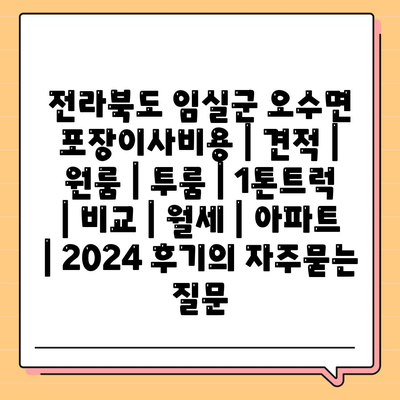 전라북도 임실군 오수면 포장이사비용 | 견적 | 원룸 | 투룸 | 1톤트럭 | 비교 | 월세 | 아파트 | 2024 후기