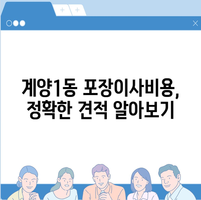 인천시 계양구 계양1동 포장이사비용 | 견적 | 원룸 | 투룸 | 1톤트럭 | 비교 | 월세 | 아파트 | 2024 후기