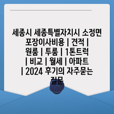 세종시 세종특별자치시 소정면 포장이사비용 | 견적 | 원룸 | 투룸 | 1톤트럭 | 비교 | 월세 | 아파트 | 2024 후기