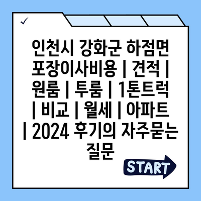 인천시 강화군 하점면 포장이사비용 | 견적 | 원룸 | 투룸 | 1톤트럭 | 비교 | 월세 | 아파트 | 2024 후기