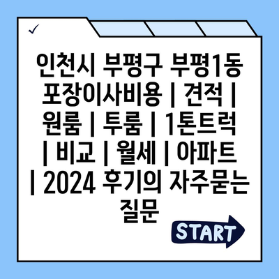 인천시 부평구 부평1동 포장이사비용 | 견적 | 원룸 | 투룸 | 1톤트럭 | 비교 | 월세 | 아파트 | 2024 후기