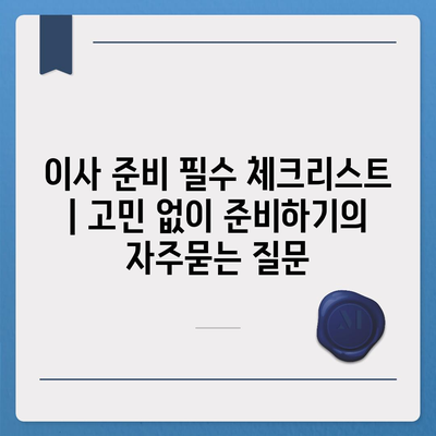 이사 준비 필수 체크리스트 | 고민 없이 준비하기