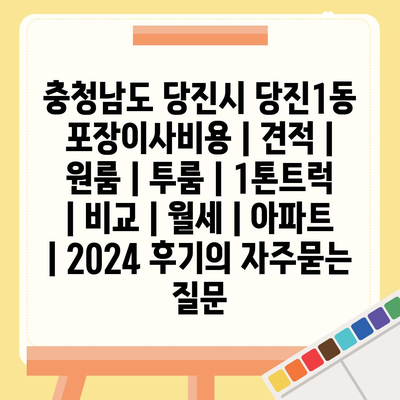 충청남도 당진시 당진1동 포장이사비용 | 견적 | 원룸 | 투룸 | 1톤트럭 | 비교 | 월세 | 아파트 | 2024 후기