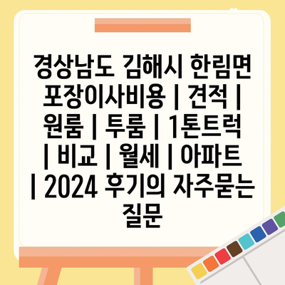 경상남도 김해시 한림면 포장이사비용 | 견적 | 원룸 | 투룸 | 1톤트럭 | 비교 | 월세 | 아파트 | 2024 후기