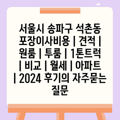 서울시 송파구 석촌동 포장이사비용 | 견적 | 원룸 | 투룸 | 1톤트럭 | 비교 | 월세 | 아파트 | 2024 후기