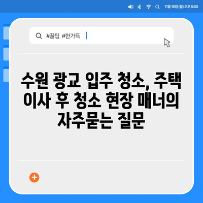 수원 광교 입주 청소, 주택 이사 후 청소 현장 매너