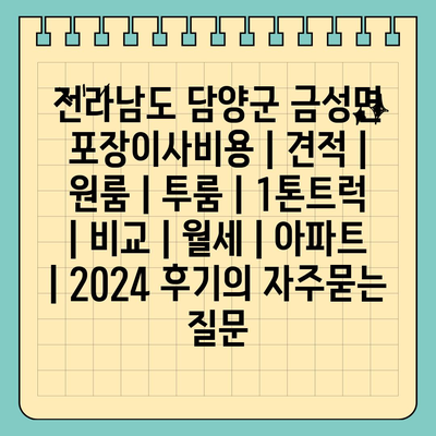 전라남도 담양군 금성면 포장이사비용 | 견적 | 원룸 | 투룸 | 1톤트럭 | 비교 | 월세 | 아파트 | 2024 후기