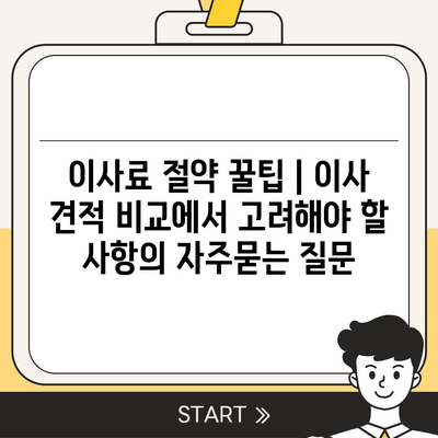 이사료 절약 꿀팁 | 이사 견적 비교에서 고려해야 할 사항