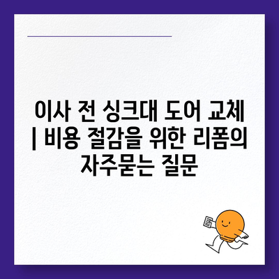 이사 전 싱크대 도어 교체 | 비용 절감을 위한 리폼