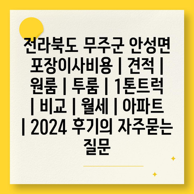 전라북도 무주군 안성면 포장이사비용 | 견적 | 원룸 | 투룸 | 1톤트럭 | 비교 | 월세 | 아파트 | 2024 후기