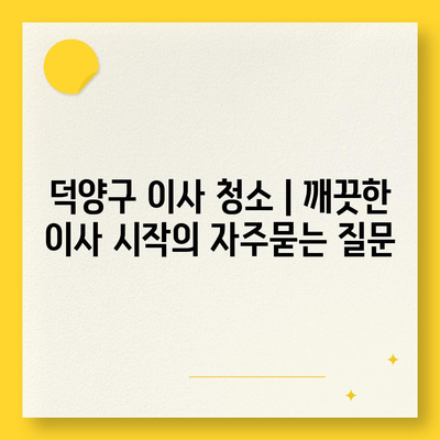 덕양구 이사 청소 | 깨끗한 이사 시작