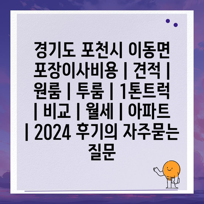 경기도 포천시 이동면 포장이사비용 | 견적 | 원룸 | 투룸 | 1톤트럭 | 비교 | 월세 | 아파트 | 2024 후기