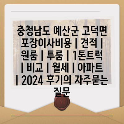 충청남도 예산군 고덕면 포장이사비용 | 견적 | 원룸 | 투룸 | 1톤트럭 | 비교 | 월세 | 아파트 | 2024 후기