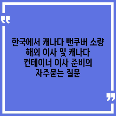 한국에서 캐나다 밴쿠버 소량 해외 이사 및 캐나다 컨테이너 이사 준비