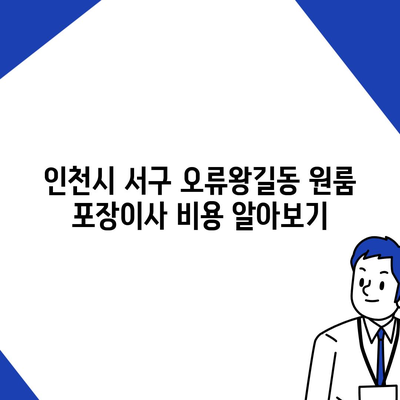 인천시 서구 오류왕길동 포장이사비용 | 견적 | 원룸 | 투룸 | 1톤트럭 | 비교 | 월세 | 아파트 | 2024 후기