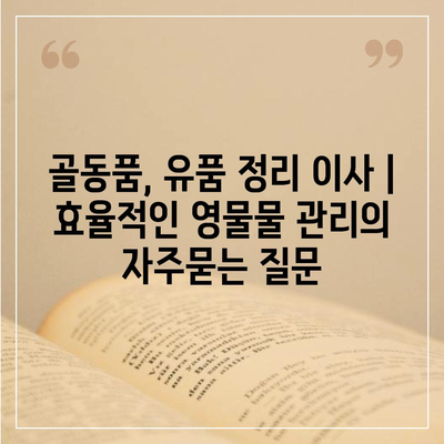 골동품, 유품 정리 이사 | 효율적인 영물물 관리