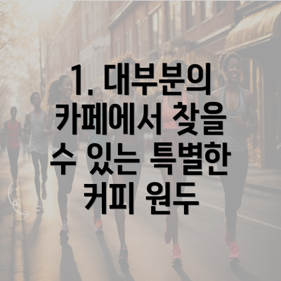 1. 대부분의 카페에서 찾을 수 있는 특별한 커피 원두