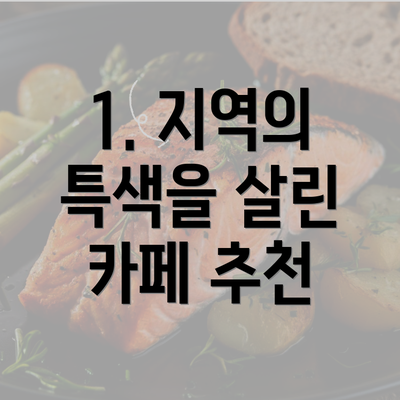 1. 지역의 특색을 살린 카페 추천