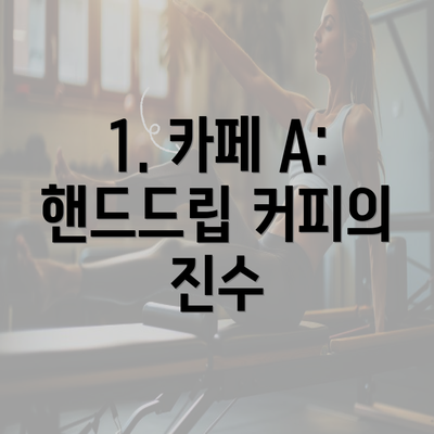 1. 카페 A: 핸드드립 커피의 진수