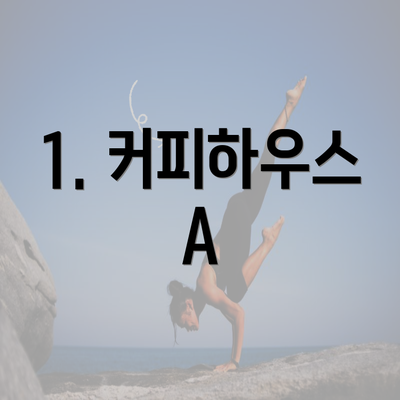 1. 커피하우스 A