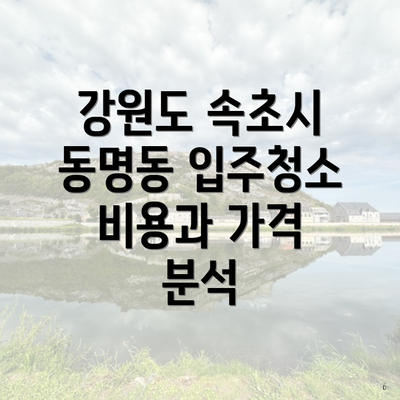 강원도 속초시 동명동 입주청소 비용과 가격 분석