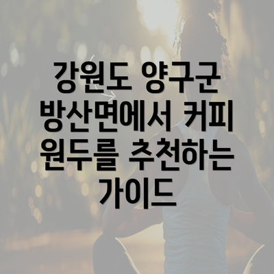 강원도 양구군 방산면에서 커피 원두를 추천하는 가이드