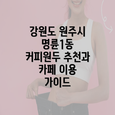 강원도 원주시 명륜1동 커피원두 추천과 카페 이용 가이드