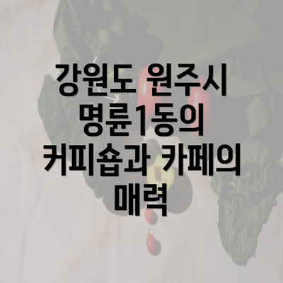 강원도 원주시 명륜1동의 커피숍과 카페의 매력