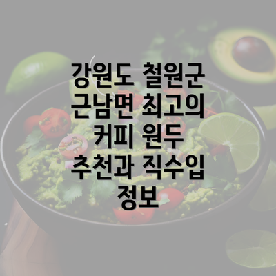 강원도 철원군 근남면 최고의 커피 원두 추천과 직수입 정보