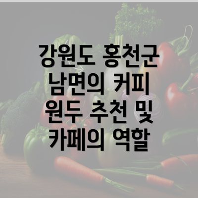 강원도 홍천군 남면의 커피 원두 추천 및 카페의 역할