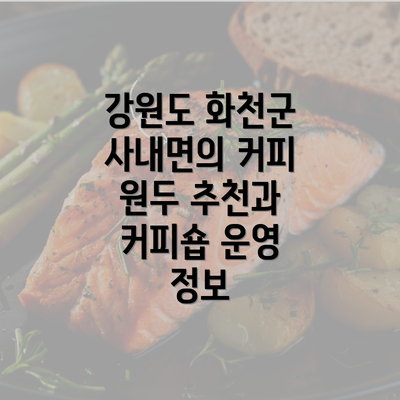 강원도 화천군 사내면의 커피 원두 추천과 커피숍 운영 정보